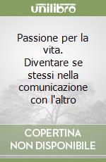 Passione per la vita. Diventare se stessi nella comunicazione con l'altro