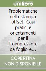 Problematiche della stampa offset. Casi pratici e orientamenti per il litoimpressore da foglio e da bobina libro