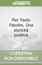 Pier Paolo Pasolini. Una storicità poetica