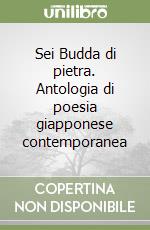 Sei Budda di pietra. Antologia di poesia giapponese contemporanea libro