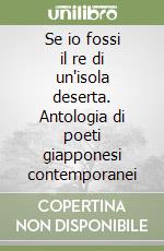 Se io fossi il re di un'isola deserta. Antologia di poeti giapponesi contemporanei libro