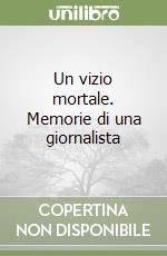 Un vizio mortale. Memorie di una giornalista libro