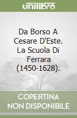 Da Borso A Cesare D'Este. La Scuola Di Ferrara (1450-1628).