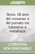 Sironi. Gli anni del consenso e del primato tra futurismo e metafisica libro