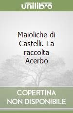 Maioliche di Castelli. La raccolta Acerbo libro