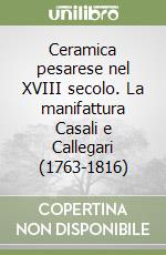 Ceramica pesarese nel XVIII secolo. La manifattura Casali e Callegari (1763-1816) libro