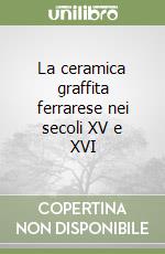 La ceramica graffita ferrarese nei secoli XV e XVI libro