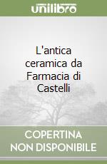 L'antica ceramica da Farmacia di Castelli