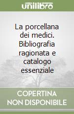 La porcellana dei medici. Bibliografia ragionata e catalogo essenziale libro