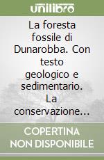 La foresta fossile di Dunarobba. Con testo geologico e sedimentario. La conservazione e la fruizione libro