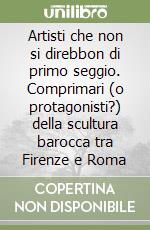 Artisti che non si direbbon di primo seggio. Comprimari (o protagonisti?) della scultura barocca tra Firenze e Roma libro