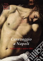 Caravaggio a Napoli. Nuovi dati nuove idee. Ediz. illustrata