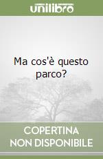 Ma cos'è questo parco? libro