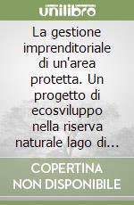 La gestione imprenditoriale di un'area protetta. Un progetto di ecosviluppo nella riserva naturale lago di Penne libro