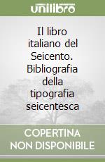 Il libro italiano del Seicento. Bibliografia della tipografia seicentesca libro