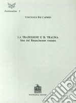 La tradizione e il trauma. Idee del Rinascimento romano libro