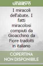 I miracoli dell'abate. I fatti miracolosi compiuti da Gioacchino da Fiore tradotti in italiano