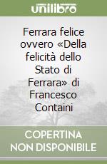 Ferrara felice ovvero «Della felicità dello Stato di Ferrara» di Francesco Containi