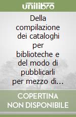 Della compilazione dei cataloghi per biblioteche e del modo di pubblicarli per mezzo di titoli separati stereotipati. Regole (rist. anast. 1888)