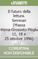 Il futuro della lettura. Seminari (Massa Marittima-Grosseto-Pitigliano, 11, 18 e 25 ottobre 1996) libro