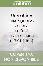 Una città e una signoria: Cesena nell'età malatestiana (1379-1465) libro