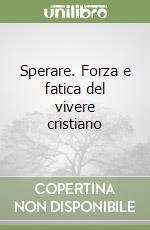 Sperare. Forza e fatica del vivere cristiano libro