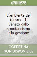 L'ambiente del turismo. Il Veneto dallo spontaneismo alla gestione libro