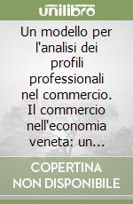 Un modello per l'analisi dei profili professionali nel commercio. Il commercio nell'economia veneta: un quadro quantitativo