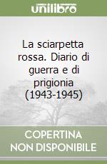 La sciarpetta rossa. Diario di guerra e di prigionia (1943-1945)