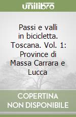 Passi e valli in bicicletta. Toscana. Vol. 1: Province di Massa Carrara e Lucca libro