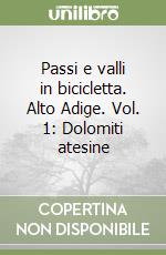 Passi e valli in bicicletta. Alto Adige. Vol. 1: Dolomiti atesine
