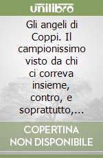 Gli angeli di Coppi. Il campionissimo visto da chi ci correva insieme, contro, e soprattutto, dietro libro