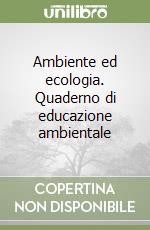 Ambiente ed ecologia. Quaderno di educazione ambientale