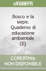 Bosco e la siepe. Quaderno di educazione ambientale (Il) libro