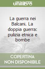 La guerra nei Balcani. La doppia guerra: pulizia etnica e bombe