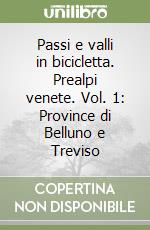 Passi e valli in bicicletta. Prealpi venete. Vol. 1: Province di Belluno e Treviso libro