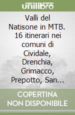 Valli del Natisone in MTB. 16 itinerari nei comuni di Cividale, Drenchia, Grimacco, Prepotto, San Leonardo, San Pietro al Natisone, Savogna, Stregna e Torreano libro