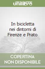 In bicicletta nei dintorni di Firenze e Prato libro