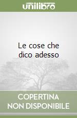 Le cose che dico adesso