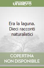 Era la laguna. Dieci racconti naturalistici libro