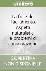 La foce del Tagliamento. Aspetti naturalistici e problemi di conservazione libro