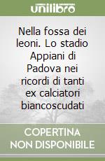 Nella fossa dei leoni. Lo stadio Appiani di Padova nei ricordi di tanti ex calciatori biancoscudati libro