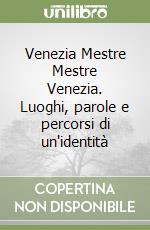 Venezia Mestre Mestre Venezia. Luoghi, parole e percorsi di un'identità