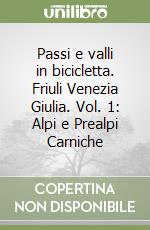 Passi e valli in bicicletta. Friuli Venezia Giulia. Vol. 1: Alpi e Prealpi Carniche