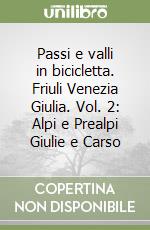 Passi e valli in bicicletta. Friuli Venezia Giulia. Vol. 2: Alpi e Prealpi Giulie e Carso