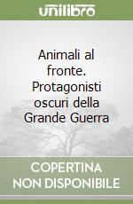 Animali al fronte. Protagonisti oscuri della Grande Guerra libro