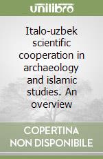 Italo-uzbek scientific cooperation in archaeology and islamic studies. An overview libro