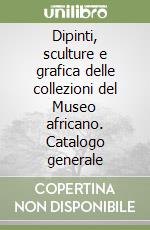 Dipinti, sculture e grafica delle collezioni del Museo africano. Catalogo generale libro