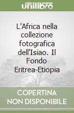 L`Africa nella collezione fotografica dell`IsIAO. Il fondo Eritrea-Etiopia.