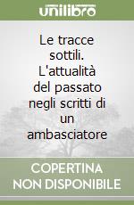 Le tracce sottili. L'attualità del passato negli scritti di un ambasciatore